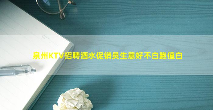 泉州KTV招聘酒水促销员生意好不白跑值白