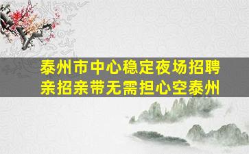 泰州市中心稳定夜场招聘亲招亲带无需担心空泰州